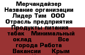 Мерчандайзер › Название организации ­ Лидер Тим, ООО › Отрасль предприятия ­ Продукты питания, табак › Минимальный оклад ­ 13 000 - Все города Работа » Вакансии   . Крым,Керчь